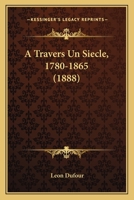 A Travers Un Siecle, 1780-1865 (1888) 1166770036 Book Cover