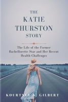 THE KATIE THURSTON STORY: The Life of the Former Bachellorette Star and Her Recent Health Challenges B0DY2M2826 Book Cover