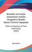 Remarks on Certain Anonymous Articles Designed to Render Queen Victoria Unpopular: With an Exposure of Their Authorship 1530362709 Book Cover