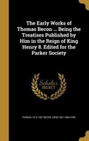 The Early Works of Thomas Becon, S. T. P.: Being the Treatises Published by Him in the Reign of King Henry VIII 1019044195 Book Cover