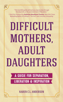 Difficult Mothers, Adult Daughters: A Guide For Separation, Liberation & Inspiration (Letting Go, Narcissistic Mother)