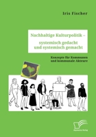Nachhaltige Kulturpolitik - systemisch gedacht und systemisch gemacht. Konzepte für Kommunen und kommunale Akteure 3961469385 Book Cover
