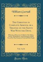The Christian in Complete Armour, or a Treatise on the Saints War with the Devil, Vol. 3 of 4: Wherein a Discovery Is Made of the Policy, Power, Wickedness, and Stratagems Made Use of by That Enemy of 0331563053 Book Cover