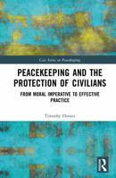 Peacekeeping and the Protection of Civilians: From Moral Imperative to Effective Practice (Cass Series on Peacekeeping) 1032270500 Book Cover