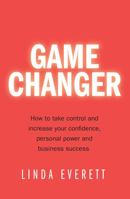 Game Changer: How to take control and increase your confidence,personal power and business success 1781331480 Book Cover