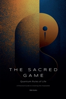 The Sacred Game: Quantum Rules of Life (A Practical Guide to Creating the Impossible) (Spirituality 2.0) B0DVF746LY Book Cover