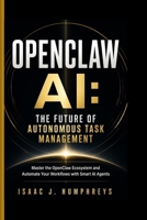 OPENCLAW AI: THE FUTURE OF AUTONOMOUS TASK MANAGEMENT: Master the OpenClaw Ecosystem and Automate Your Workflows with Smart AI Agents B0GZDMR18X Book Cover