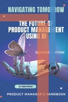 Navigating the AI-Powered Product Management Landscape: Insights and Strategies for the Future (2nd Edition): Navigating Tomorrow - The Future of ... 2nd Edition - Product Managers Handbook B0D2XG5RB3 Book Cover