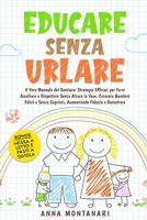 EDUCARE SENZA URLARE: Il Vero Manuale del Genitore: Strategie Efficaci per Farsi Ascoltare e Rispettare Senza Alzare la Voce. Crescere Bambini Felici ... Fiducia e Autostima (Italian Edition) B0CWGQNRZV Book Cover