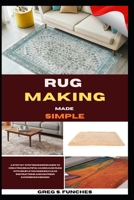 Rug Making Made Simple: A Step-By-Step Beginner’s Guide To Creating Beautiful Handmade Rugs With Simple Techniques, Clear Instructions, And No Prior Experience Needed B0GZ4WBQFG Book Cover
