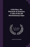 Little Burr, the Warwick of America; a Tale of the old Revolutionary Days 0548412154 Book Cover
