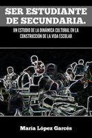 Ser Estudiante de Secundaria. Un Estudio de La Dinamica Cultural En La Construccion de La Vida Escolar 1463311516 Book Cover
