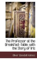 The Professor at the Breakfast-Table; With the Story of Iris 1116313235 Book Cover