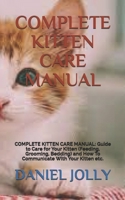 COMPLETE KITTEN CARE MANUAL: COMPLETE KITTEN CARE MANUAL: Guide to Care for Your Kitten (Feeding, Grooming, Bedding) and How To Communicate With Your Kitten etc. B09B359X4M Book Cover