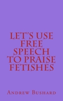 Let's Use Free Speech to Praise Fetishes 1500682462 Book Cover