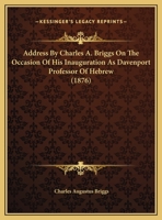 Address By Charles A. Briggs On The Occasion Of His Inauguration As Davenport Professor Of Hebrew 1169515436 Book Cover