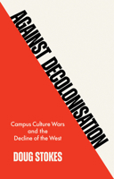 Against Decolonisation: Campus Culture Wars and the Decline of the West 150955422X Book Cover
