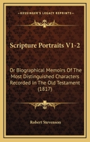 Scripture Portraits V1-2: Or Biographical Memoirs Of The Most Distinguished Characters Recorded In The Old Testament 1166209164 Book Cover