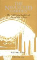 The Neglected Garden: The Politics and Ecology of Agriculture in Iran 1850430454 Book Cover