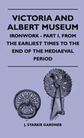 Victoria And Albert Museum - Ironwork - Part I. From The Earliest Times To The End Of The Mediaeval Period 144651420X Book Cover