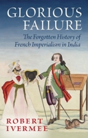 Glorious Failure: The Forgotten History of French Imperialism in India 1805262955 Book Cover