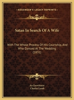 Satan In Search Of A Wife: With The Whole Process Of His Courtship, And Who Danced At The Wedding 1162042834 Book Cover