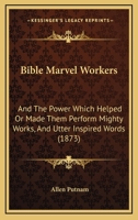 Bible Marvel Workers: And The Power Which Helped Or Made Them Perform Mighty Works, And Utter Inspired Words 1166596699 Book Cover