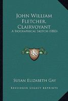 John William Fletcher, Clairvoyant: A Biographical Sketch 1179919939 Book Cover