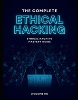The Complete Ethical Hacking Mastery Guide (Volume 01) B0G8H4L418 Book Cover