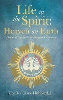 Life in the Spirit: Heaven on Earth: Discovering more to being a Christian B0DX6Z111C Book Cover