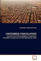 CROSSBRED PARCELATION: EXCAVATING POSTSUBURBAN COLONIZING PATTERNS IN MEXICO CITY METROPOLITAN AREA 3639316967 Book Cover