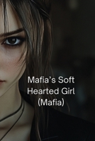 Mafia's Soft Hearted Girl (Mafia) B0DQHJCVN1 Book Cover