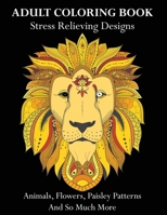 Adult Coloring Book: Stress Relieving Designs Animals, Flowers, Paisley Patterns And So Much More B08SLGF3HV Book Cover