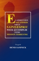 LAISSEZ-VOUS ENFLAMMER PAR LE SAINT-ESPRIT POUR ACCOMPLIR VOTRE MISSION TERRESTRE (French Edition) B08HB1ZPLR Book Cover