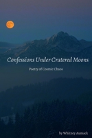 Confessions Under Cratered Moons: Poetry of Cosmic Chaos B0BNVC96P7 Book Cover