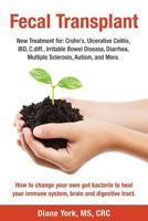 Fecal Transplant: New Treatment for Ulcerative Colitis, Crohn's, Irritable Bowel Disease, Diarrhea, C.Diff., Multiple Sclerosis, Autism, and More: How to Change Your Own Gut Bacteria to Heal Your Immu 0988973413 Book Cover