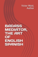 BADASS MEDIATOR, THE ART OF ENGLISH SPANISH B0GWHZQ3DF Book Cover