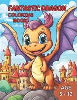 Fantastic Dragon Coloring Book: Awaken the Imagination with Incredible Dragons in this Fantastic Coloring Book for kids age 5-12 B0CTXG54JS Book Cover