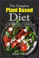 The Complete Plant Based Diet: Plant Based Diet Recipes that Burns Fat, Promotes Longevity, and Prevents Chronic Disease 1803126671 Book Cover