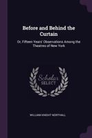 Before and Behind the Curtain: Or, Fifteen Years' Observations Among the Theatres of New York 1015973116 Book Cover