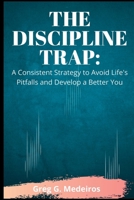 THE DISCIPLINE TRAP: A Consistent Strategy to Avoid Life's Pitfalls and Develop a Better You B0B8RP7RRC Book Cover