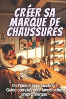 CRÉER SA MARQUE DE CHAUSSURES: De l'idée à la production : Guide complet pour lancer votre propre marque (French Edition) B0DST48L9G Book Cover