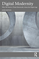 Digital Modernity: Why We Need to Think Historically About the Digital Age 1041164017 Book Cover