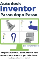 Autodesk Inventor Passo dopo Passo: Progettazione CAD e Simulazione FEM con Autodesk Inventor per Principianti 3949804161 Book Cover