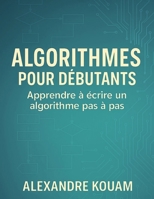Algorithmes pour débutants: Apprendre à écrire un algorithme pas à pas (French Edition) 2982387425 Book Cover