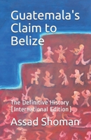 Guatemala's Claim to Belize: The Definitive History (International Edition) 191649451X Book Cover