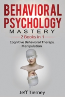 Behavioral Psychology Mastery: 2 Books in 1: Cognitive Behavioral Therapy, Manipulation 1087858593 Book Cover