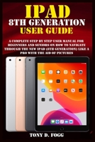 IPAD 8TH GENERATION USER GUIDE: A Complete Step By Step user manual For Beginners And Seniors On How To Navigate Through The New iPad (8th generation) Like A Pro with the aid of pictures null Book Cover