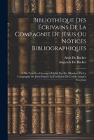 Bibliothèque Des Écrivains De La Compagnie De Jésus Ou Notices Bibliographiques: 1. De Tous Les Ouvrages Publiés Par Les Membres De La Compagnie De ... La Fondation De L'ordre Jusqu'à Nos Jours 1022560263 Book Cover