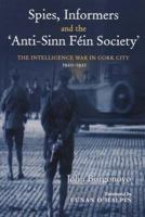 Spies, Informers And the 'Anti-Sinn Fein Society': The Intelligence War in Cork City, 1920-1921 0716528339 Book Cover